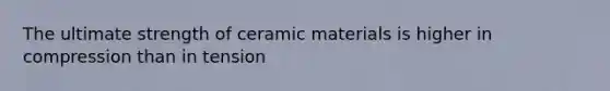 The ultimate strength of ceramic materials is higher in compression than in tension