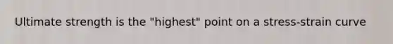 Ultimate strength is the "highest" point on a stress-strain curve