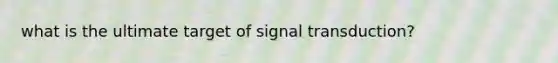 what is the ultimate target of signal transduction?