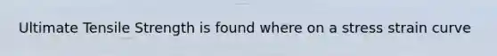 Ultimate Tensile Strength is found where on a stress strain curve