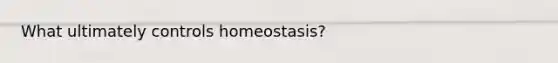 What ultimately controls homeostasis?