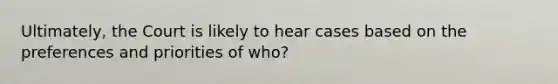 Ultimately, the Court is likely to hear cases based on the preferences and priorities of who?