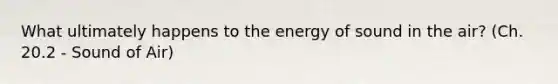 What ultimately happens to the energy of sound in the air? (Ch. 20.2 - Sound of Air)