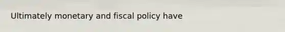 Ultimately monetary and fiscal policy have