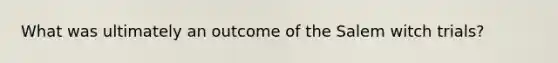 What was ultimately an outcome of the Salem witch trials?