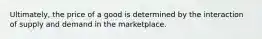 Ultimately, the price of a good is determined by the interaction of supply and demand in the marketplace.