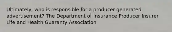 Ultimately, who is responsible for a producer-generated advertisement? The Department of Insurance Producer Insurer Life and Health Guaranty Association