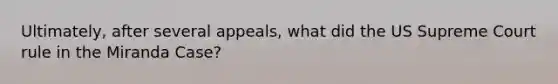 Ultimately, after several appeals, what did the US Supreme Court rule in the Miranda Case?