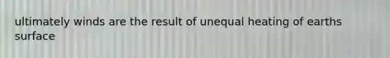 ultimately winds are the result of unequal heating of earths surface