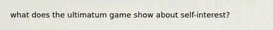 what does the ultimatum game show about self-interest?