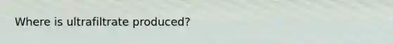 Where is ultrafiltrate produced?