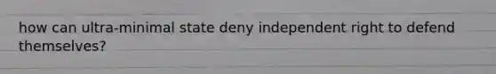 how can ultra-minimal state deny independent right to defend themselves?