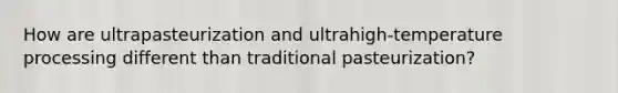 How are ultrapasteurization and ultrahigh-temperature processing different than traditional pasteurization?