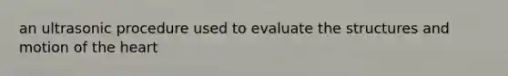 an ultrasonic procedure used to evaluate the structures and motion of <a href='https://www.questionai.com/knowledge/kya8ocqc6o-the-heart' class='anchor-knowledge'>the heart</a>