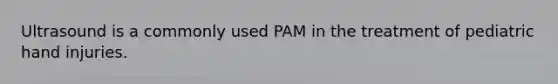 Ultrasound is a commonly used PAM in the treatment of pediatric hand injuries.