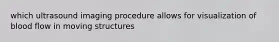 which ultrasound imaging procedure allows for visualization of blood flow in moving structures