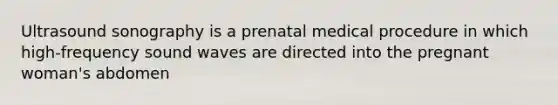 Ultrasound sonography is a prenatal medical procedure in which high-frequency sound waves are directed into the pregnant woman's abdomen