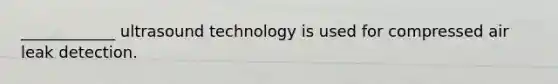 ____________ ultrasound technology is used for compressed air leak detection.