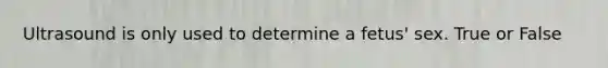 Ultrasound is only used to determine a fetus' sex. True or False