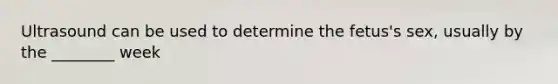 Ultrasound can be used to determine the fetus's sex, usually by the ________ week