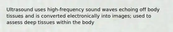 Ultrasound uses high-frequency sound waves echoing off body tissues and is converted electronically into images; used to assess deep tissues within the body