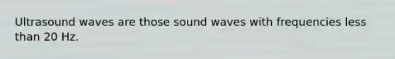 Ultrasound waves are those sound waves with frequencies <a href='https://www.questionai.com/knowledge/k7BtlYpAMX-less-than' class='anchor-knowledge'>less than</a> 20 Hz.