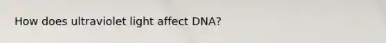 How does ultraviolet light affect DNA?