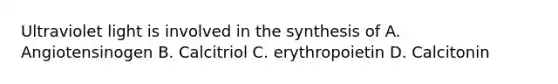 Ultraviolet light is involved in the synthesis of A. Angiotensinogen B. Calcitriol C. erythropoietin D. Calcitonin