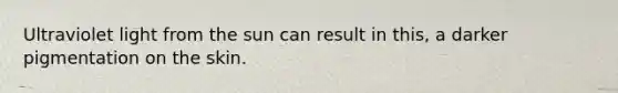 Ultraviolet light from the sun can result in this, a darker pigmentation on the skin.