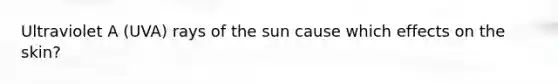 Ultraviolet A (UVA) rays of the sun cause which effects on the skin?