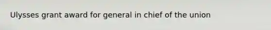 Ulysses grant award for general in chief of the union
