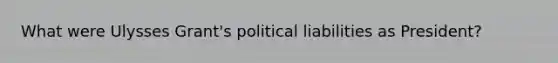 What were Ulysses Grant's political liabilities as President?