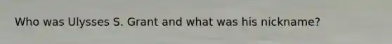 Who was Ulysses S. Grant and what was his nickname?