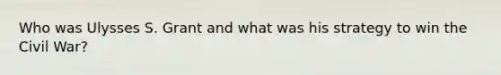 Who was Ulysses S. Grant and what was his strategy to win the Civil War?