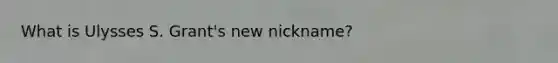 What is Ulysses S. Grant's new nickname?
