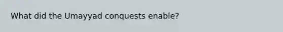 What did the Umayyad conquests enable?