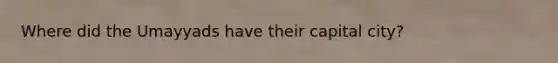 Where did the Umayyads have their capital city?