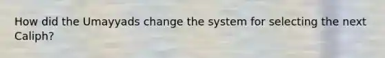 How did the Umayyads change the system for selecting the next Caliph?