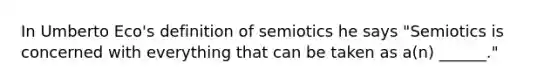 In Umberto Eco's definition of semiotics he says "Semiotics is concerned with everything that can be taken as a(n) ______."