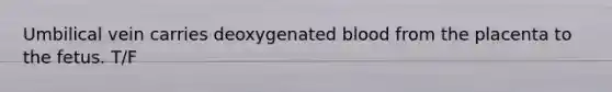 Umbilical vein carries deoxygenated blood from the placenta to the fetus. T/F