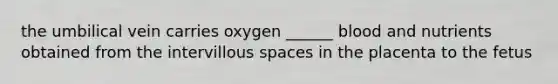 the umbilical vein carries oxygen ______ blood and nutrients obtained from the intervillous spaces in the placenta to the fetus