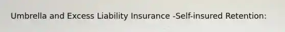 Umbrella and Excess Liability Insurance -Self-insured Retention: