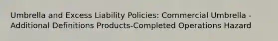 Umbrella and Excess Liability Policies: Commercial Umbrella - Additional Definitions Products-Completed Operations Hazard