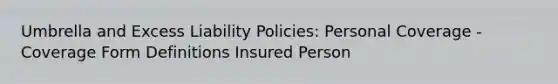 Umbrella and Excess Liability Policies: Personal Coverage - Coverage Form Definitions Insured Person