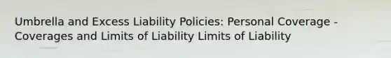 Umbrella and Excess Liability Policies: Personal Coverage - Coverages and Limits of Liability Limits of Liability