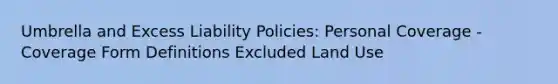 Umbrella and Excess Liability Policies: Personal Coverage - Coverage Form Definitions Excluded Land Use