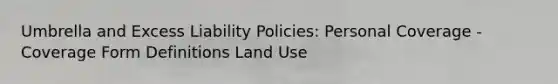 Umbrella and Excess Liability Policies: Personal Coverage - Coverage Form Definitions Land Use