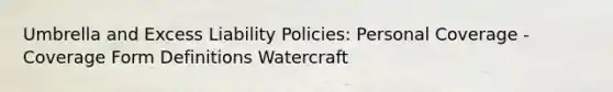 Umbrella and Excess Liability Policies: Personal Coverage - Coverage Form Definitions Watercraft