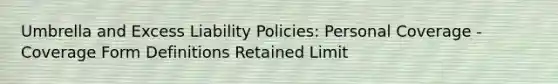 Umbrella and Excess Liability Policies: Personal Coverage - Coverage Form Definitions Retained Limit