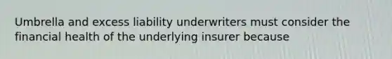 Umbrella and excess liability underwriters must consider the financial health of the underlying insurer because